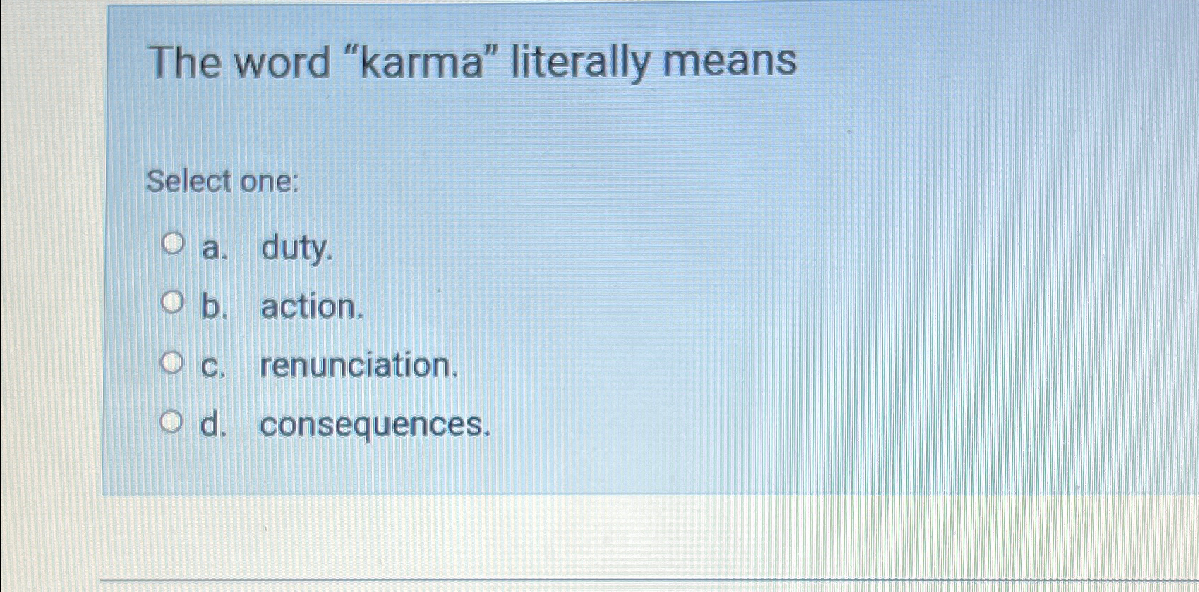  The word "karma" literally means Select one: a. duty. b. action.