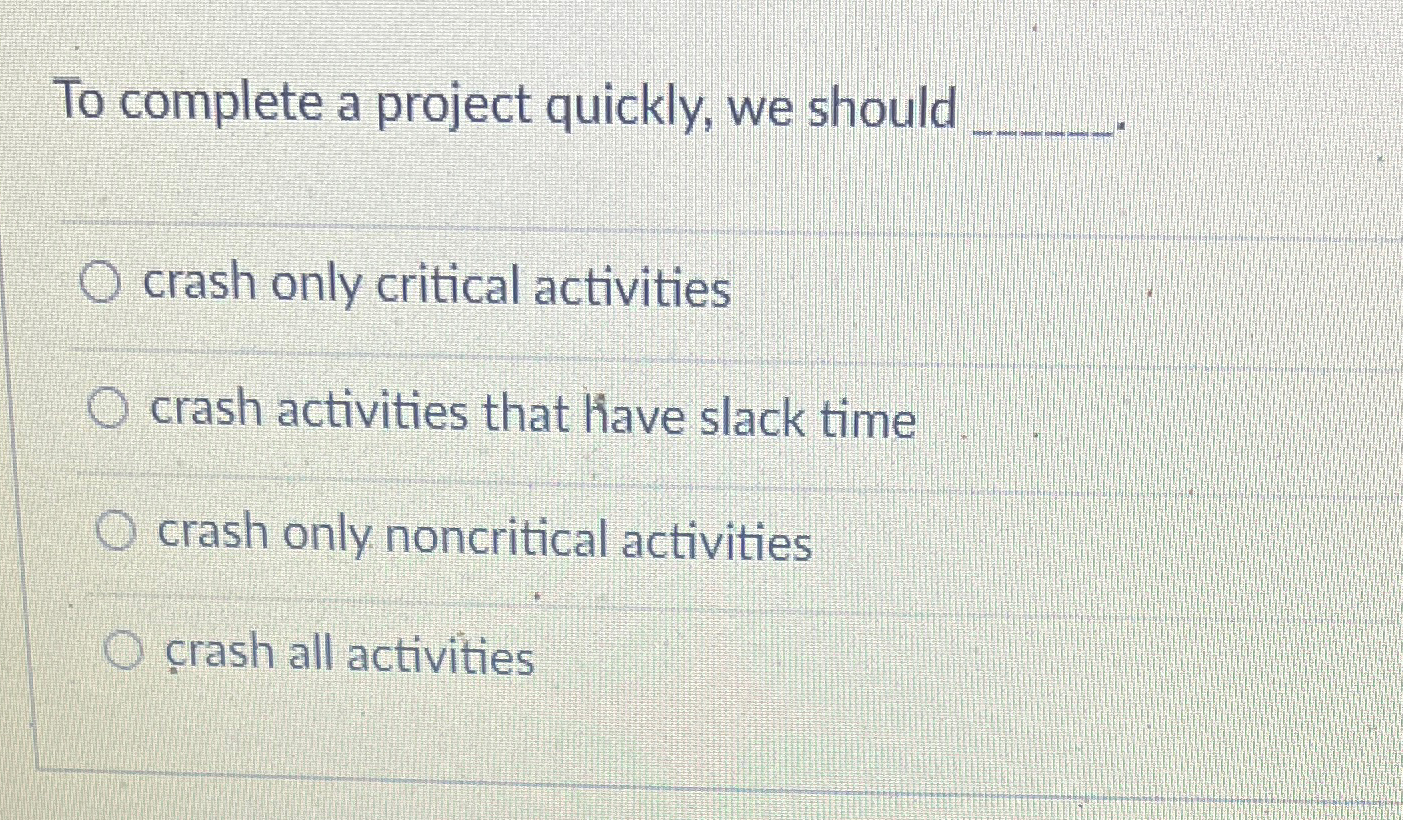  To complete a project quickly, we should crash only critical activities