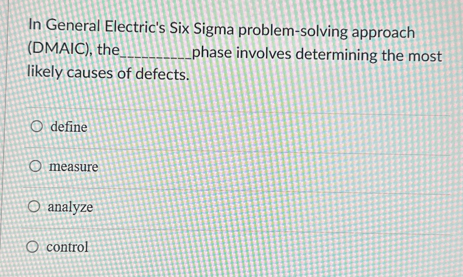  In General Electric's Six Sigma problem-solving approach (DMAIC), the phase involves