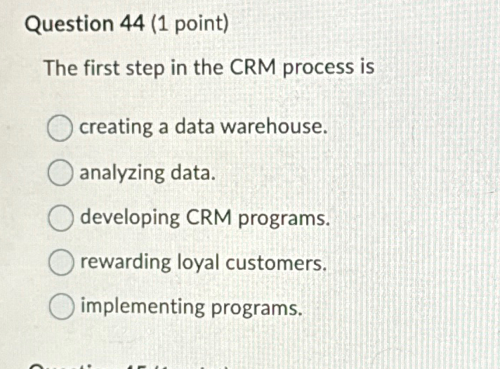  Question 44(1 point) The first step in the CRM process is