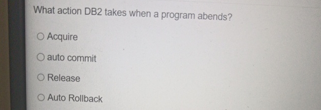  What action DB2 takes when a program abends? Acquire auto commit
