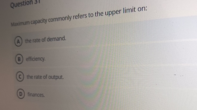  Question 31 Maximum capacity commonly refers to the upper limit on: