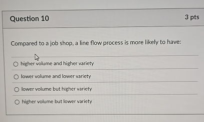  Question 10 3 pts Compared to a job shop, a line