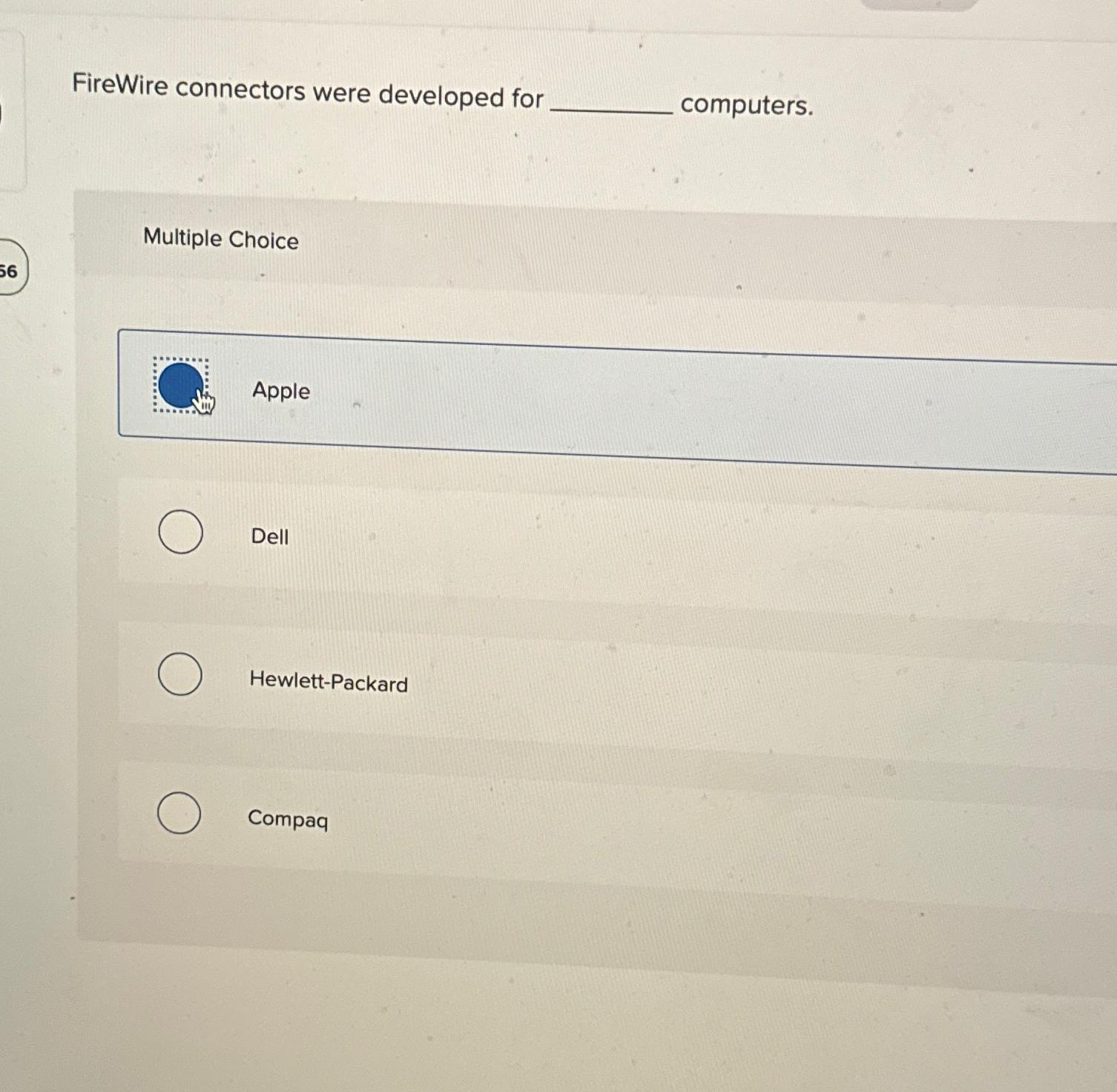  FireWire connectors were developed for computers. Multiple Choice Apple Dell Hewlett-Packard