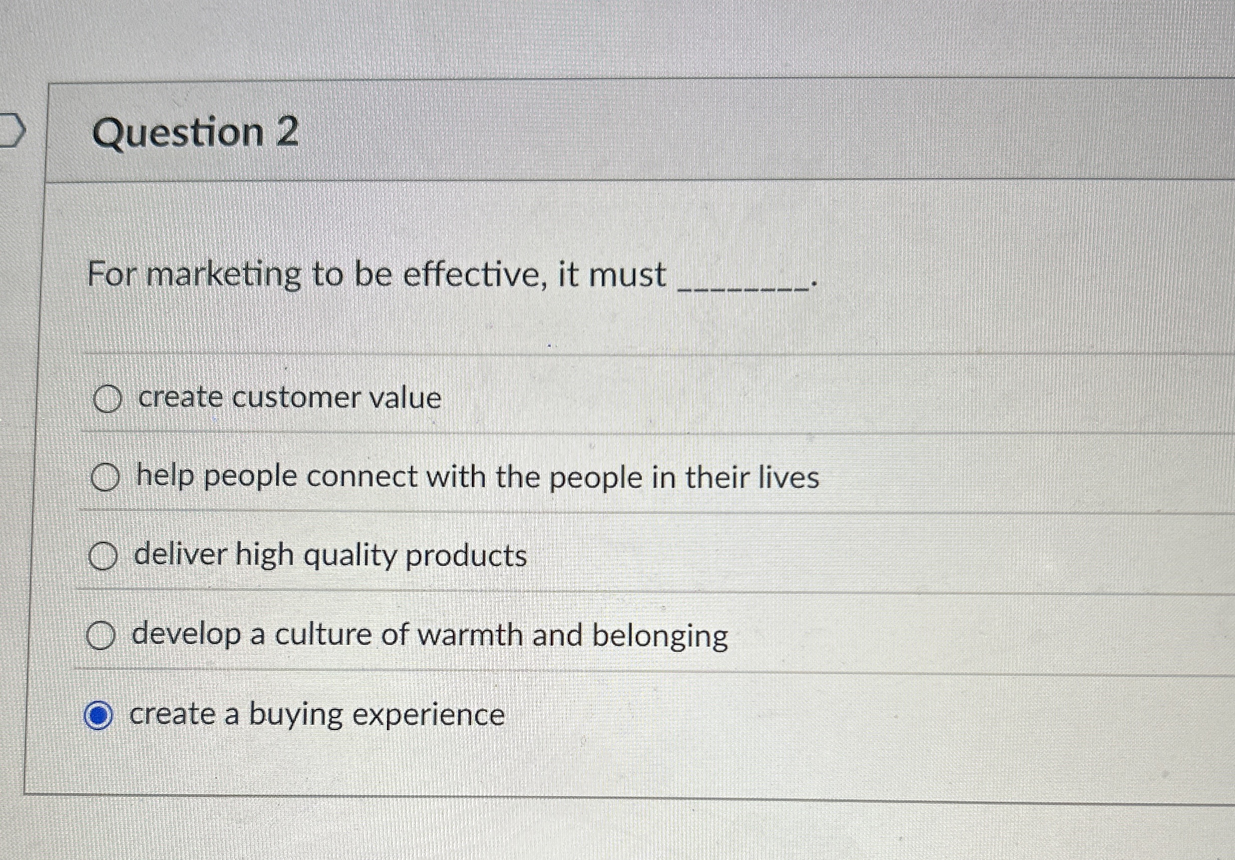  Question 2 For marketing to be effective, it must create customer