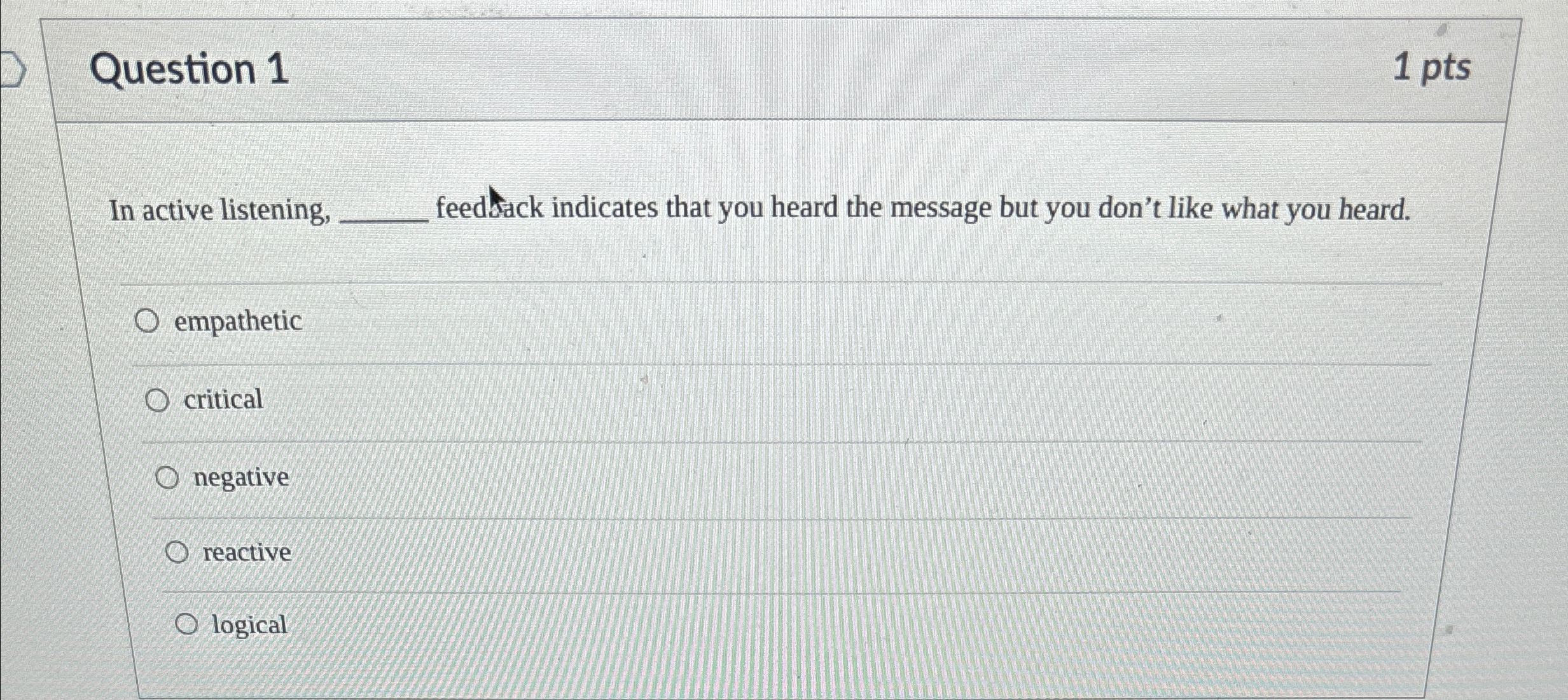 Question 1 1 pts In active listening, feedsack indicates that you