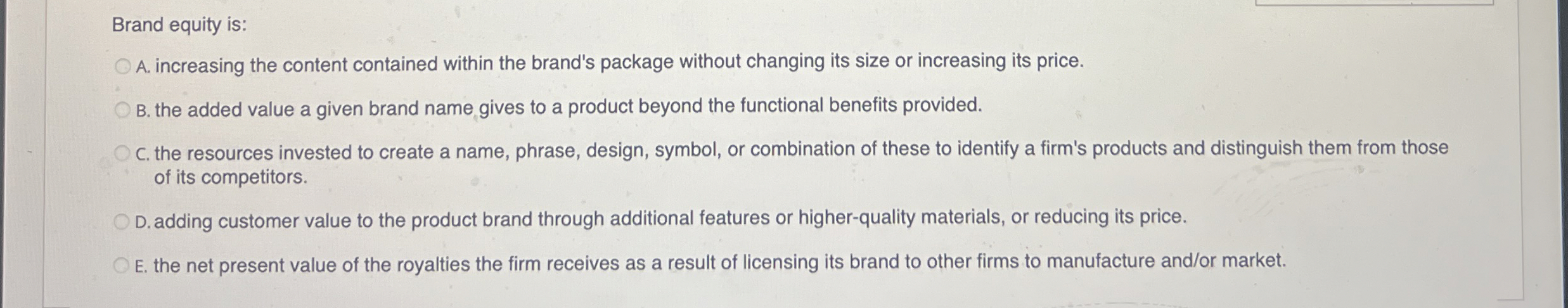  Brand equity is: A. increasing the content contained within the brand's