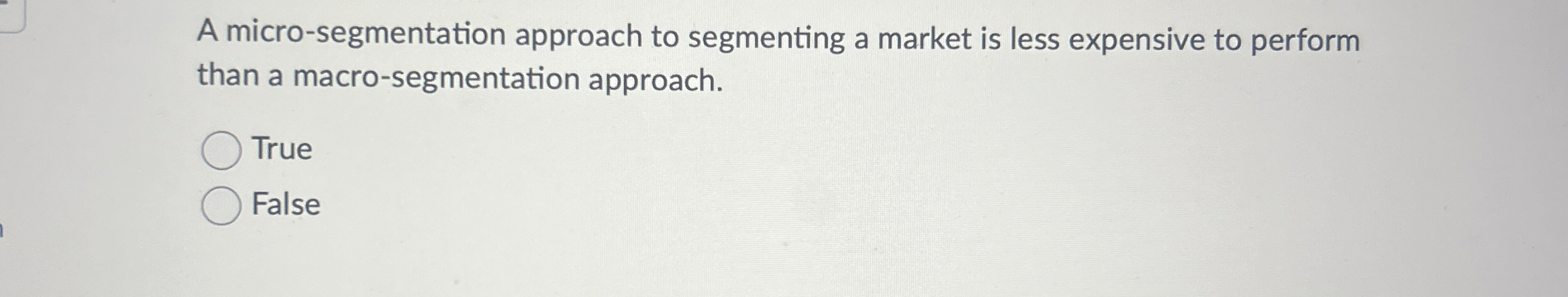  A micro-segmentation approach to segmenting a market is less expensive to