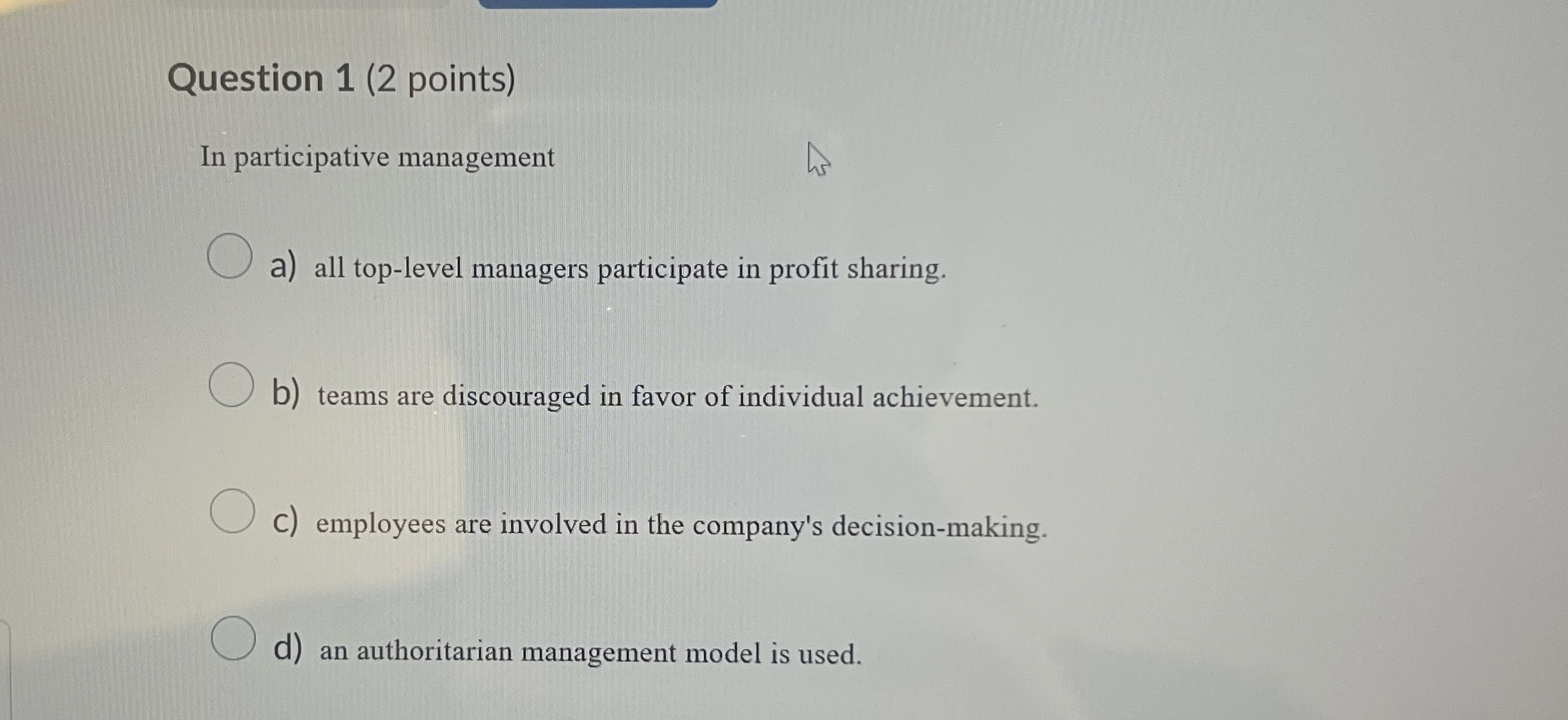  Question 1(2 points) In participative management a) all top-level managers participate
