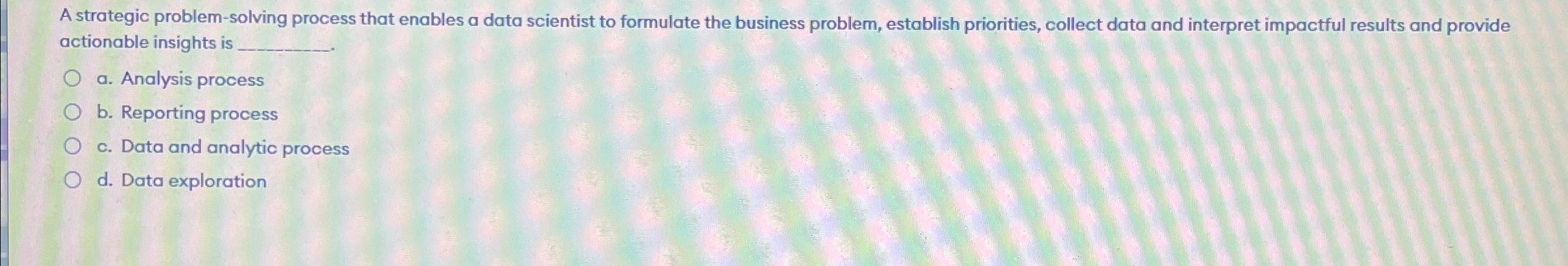  A strategic problem-solving process that enables a data scientist to formulate