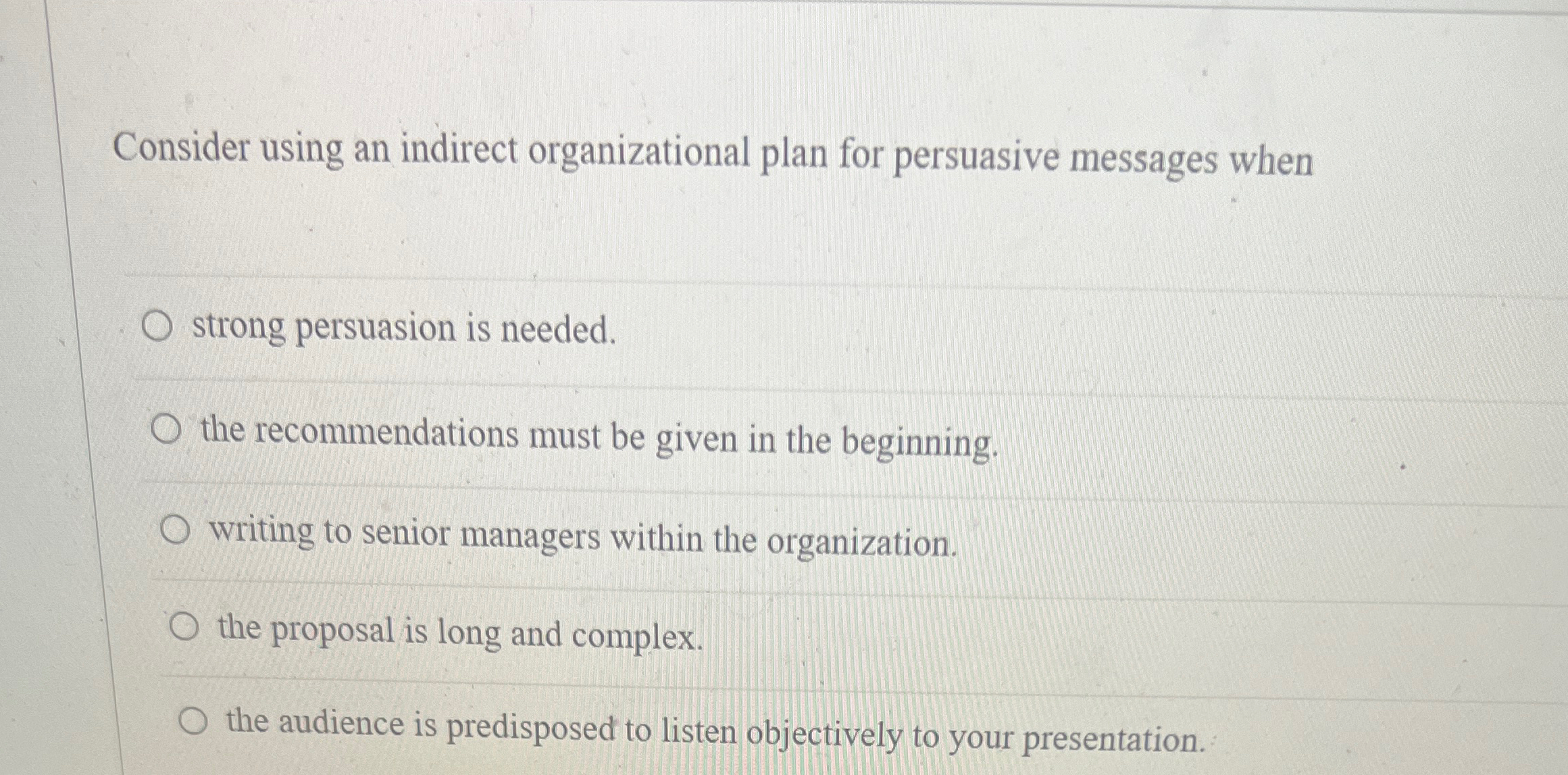 Consider using an indirect organizational plan for persuasive messages when strong