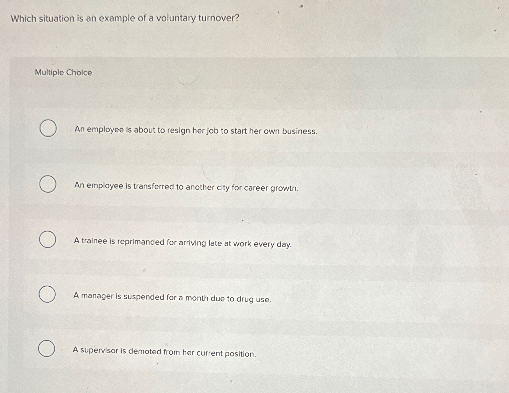  Which situation is an example of a voluntary turnover? Multiple Choice