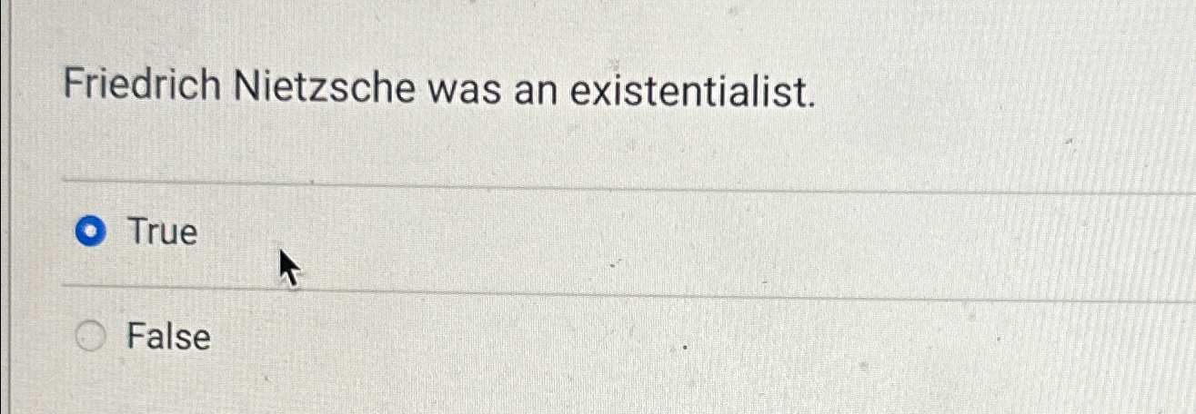  Friedrich Nietzsche was an existentialist. True False 
