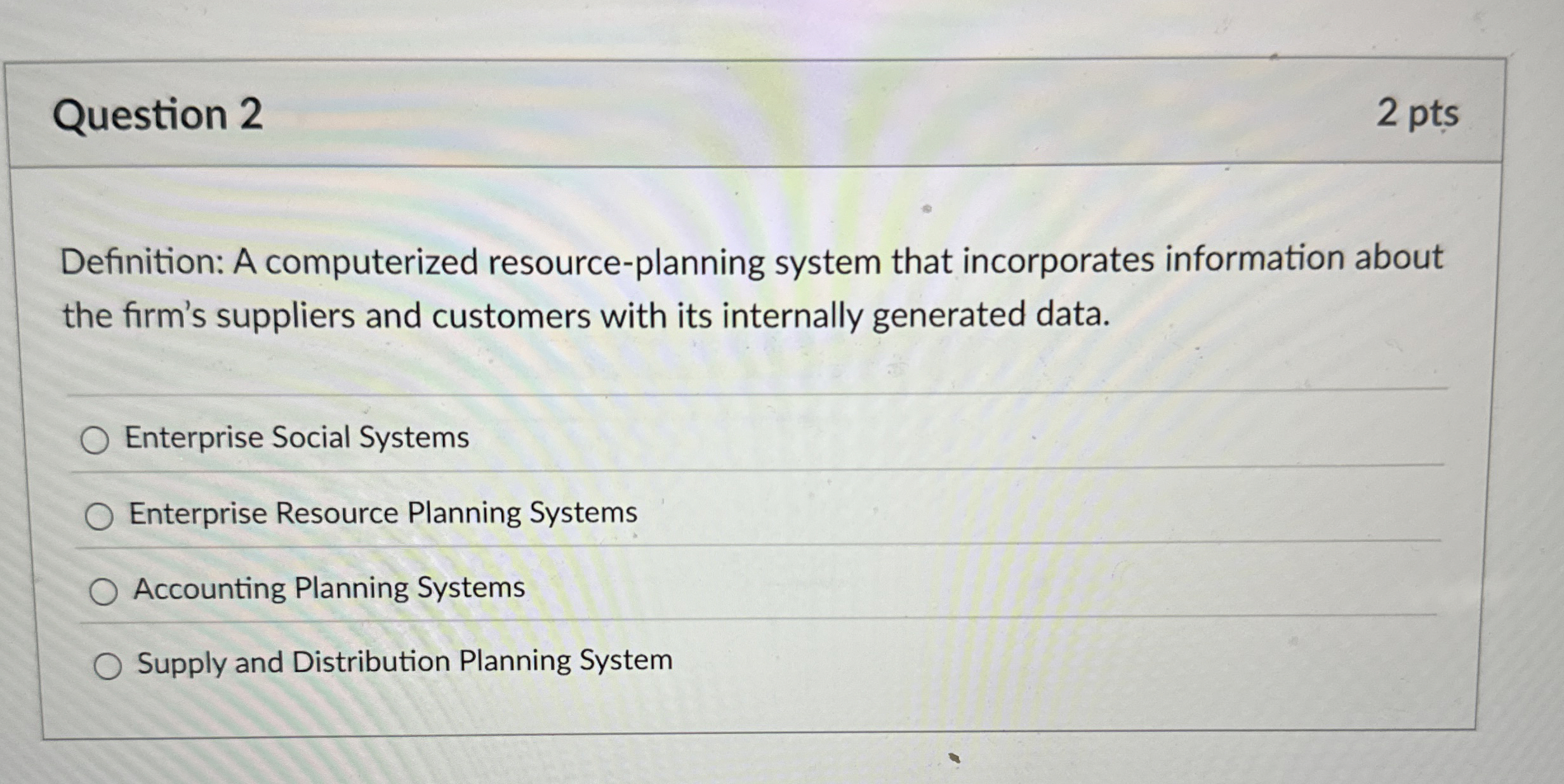  Question 2 Definition: A computerized resource-planning system that incorporates information about