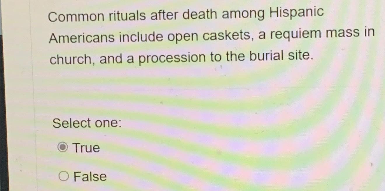  Common rituals after death among Hispanic Americans include open caskets, a