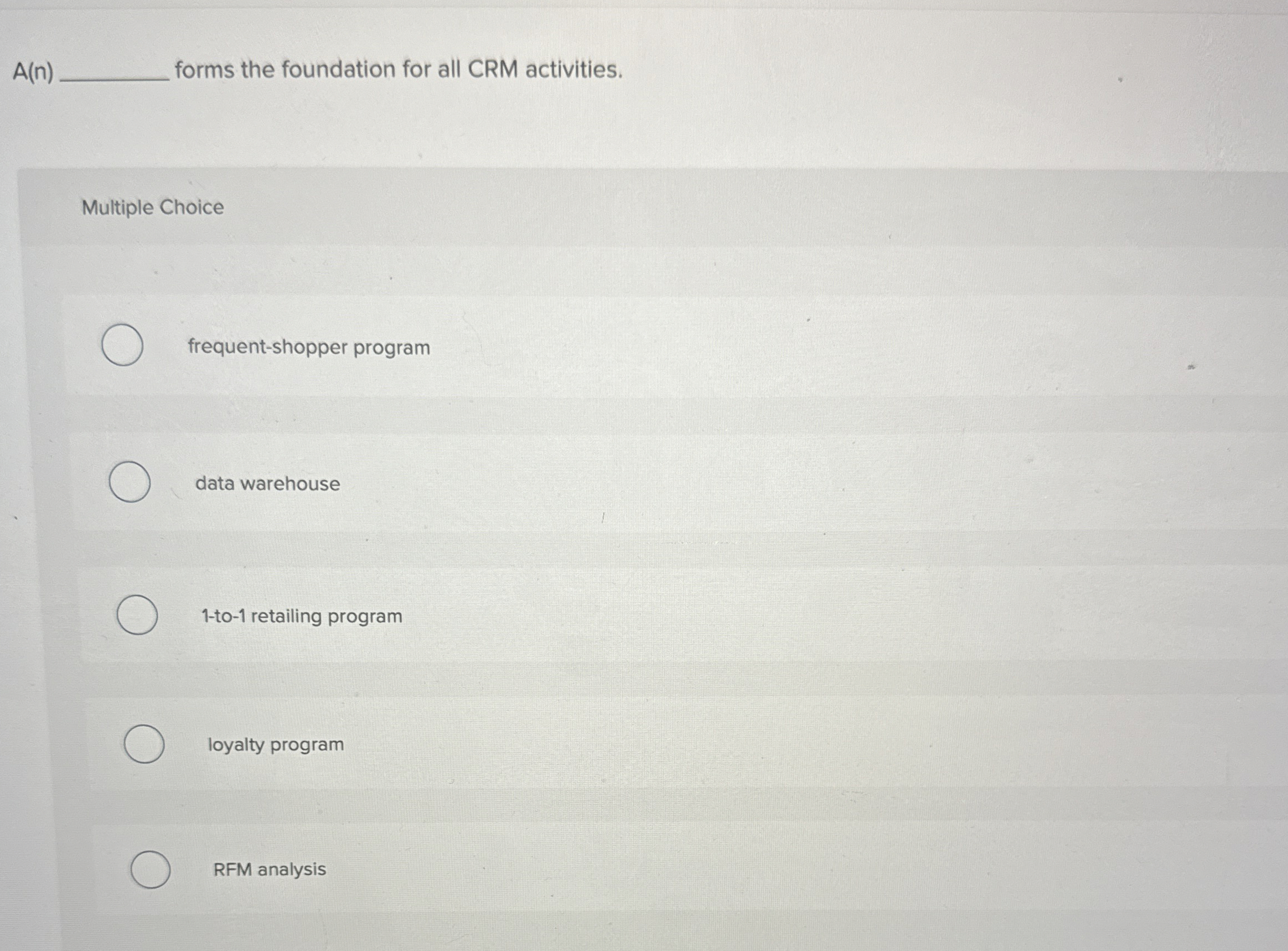  A(n) forms the foundation for all CRM activities. Multiple Choice frequent-shopper