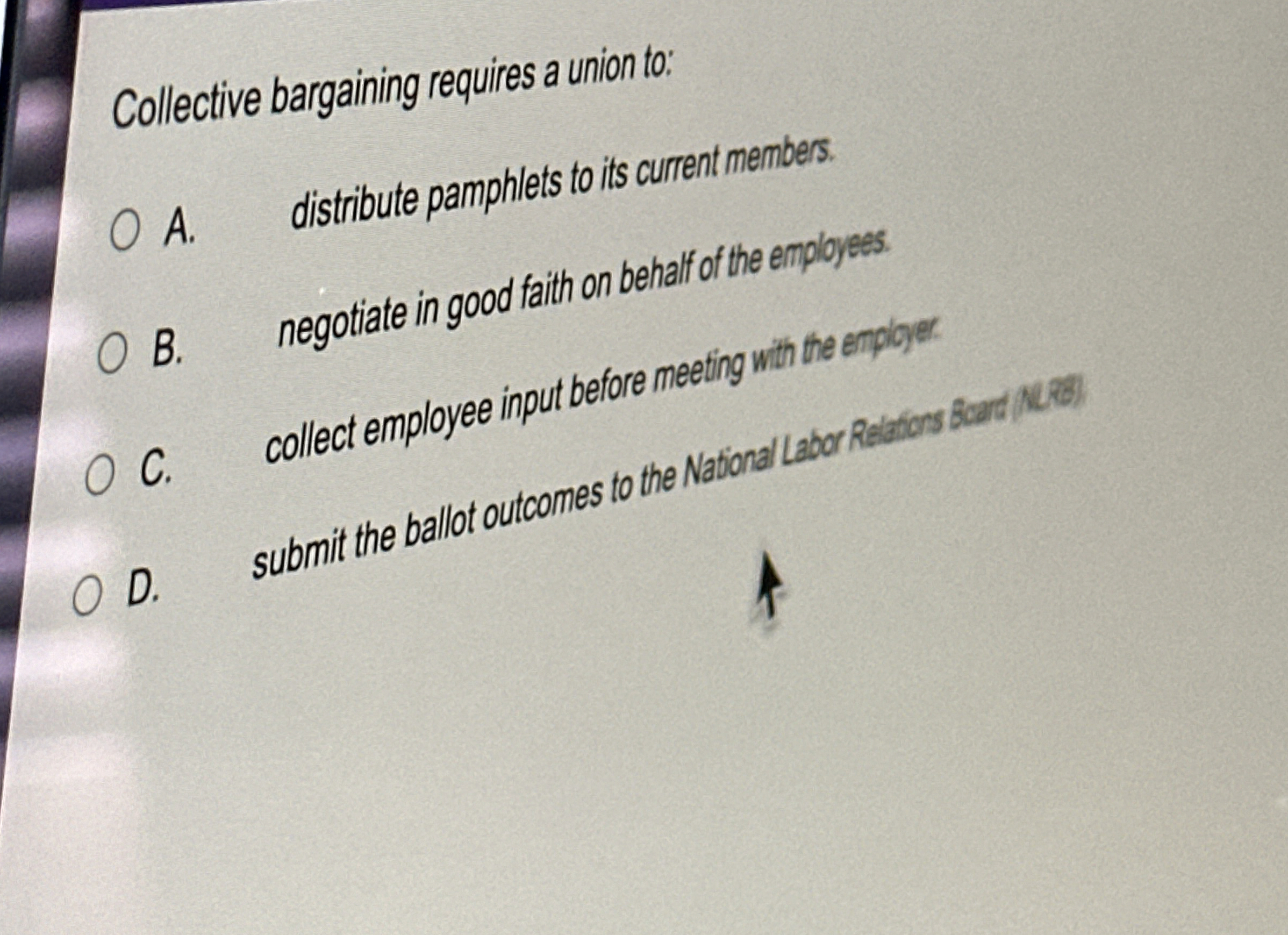  Collective bargaining requires a union to: A. distribute pamphlets to its