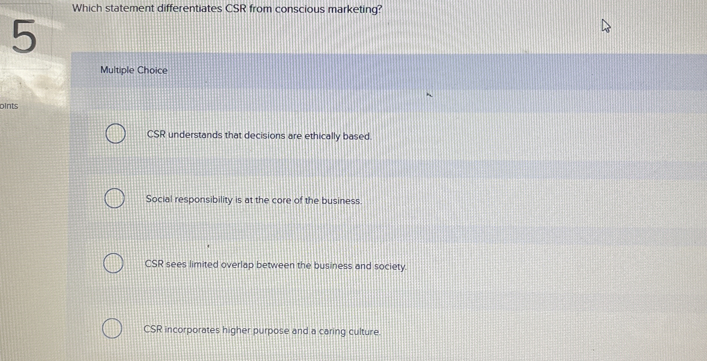  Which statement differentiates CSR from conscious marketing? Multiple Choice CSR understands