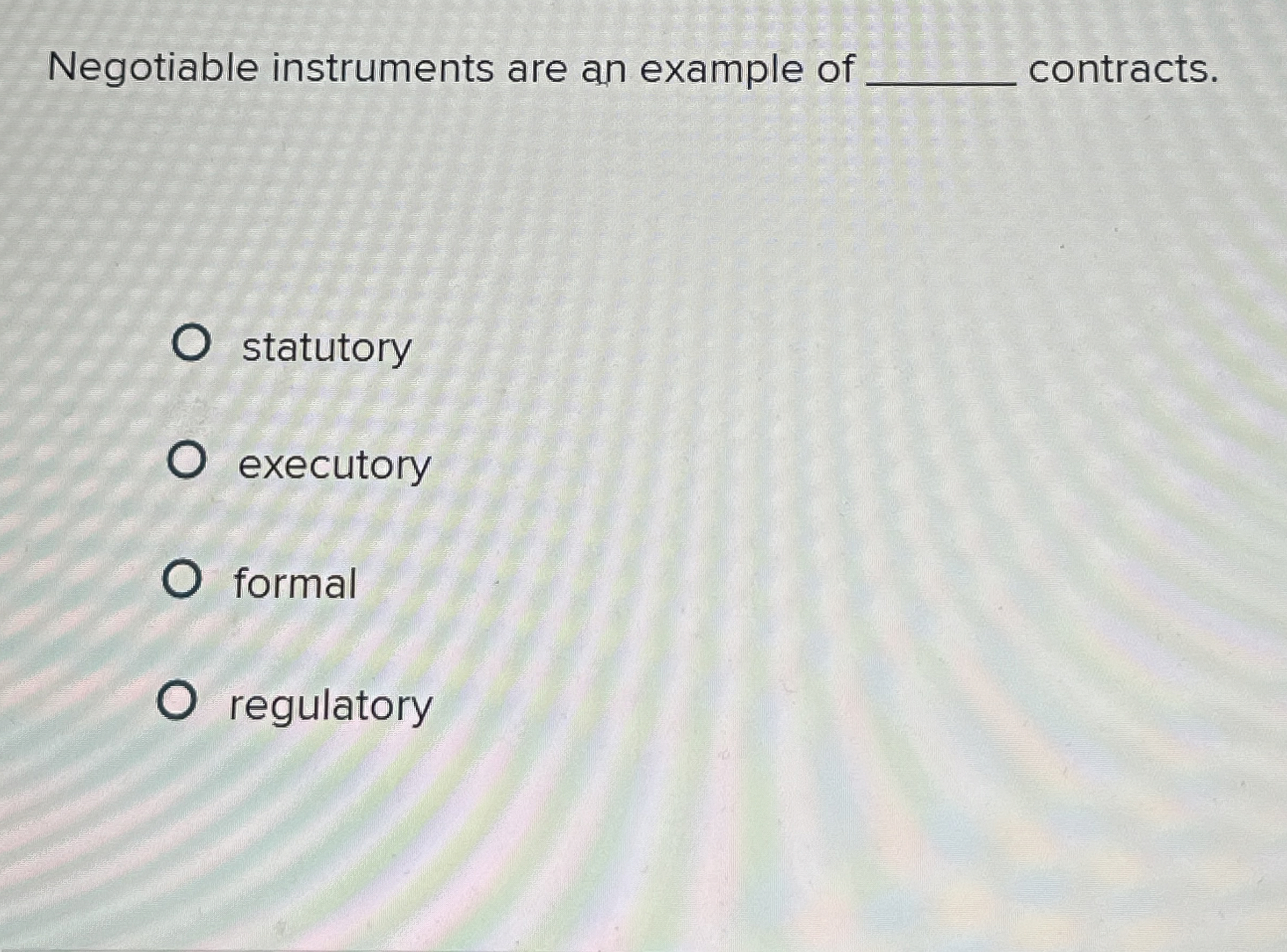  Negotiable instruments are an example of q, contracts. statutory executory formal
