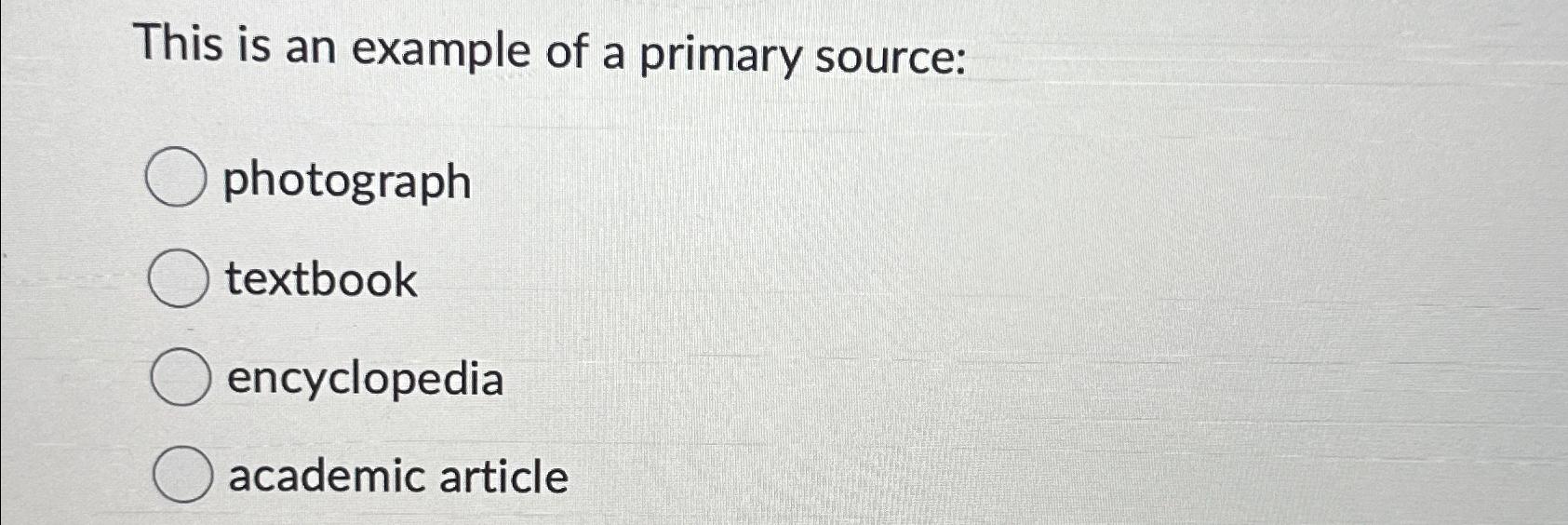  This is an example of a primary source: photograph textbook encyclopedia