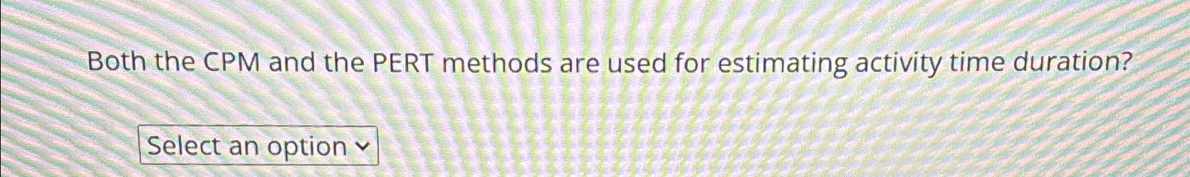  Both the CPM and the PERT methods are used for estimating