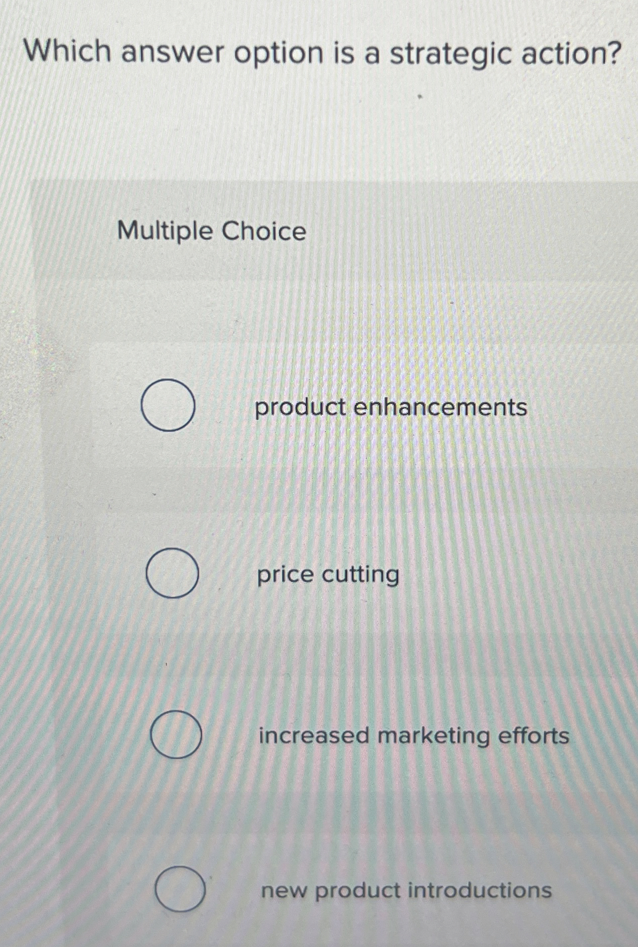  Which answer option is a strategic action? Multiple Choice product enhancements