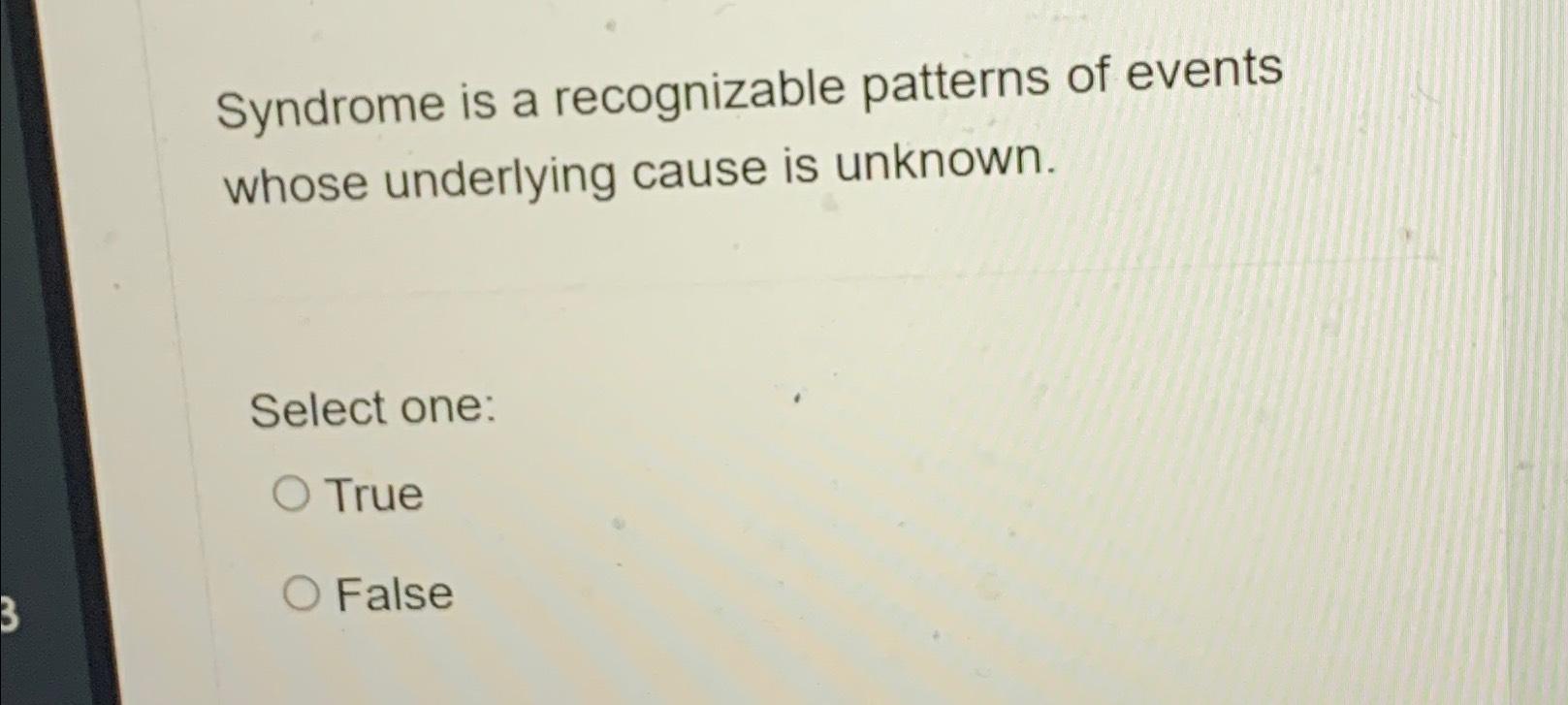  Syndrome is a recognizable patterns of events whose underlying cause is