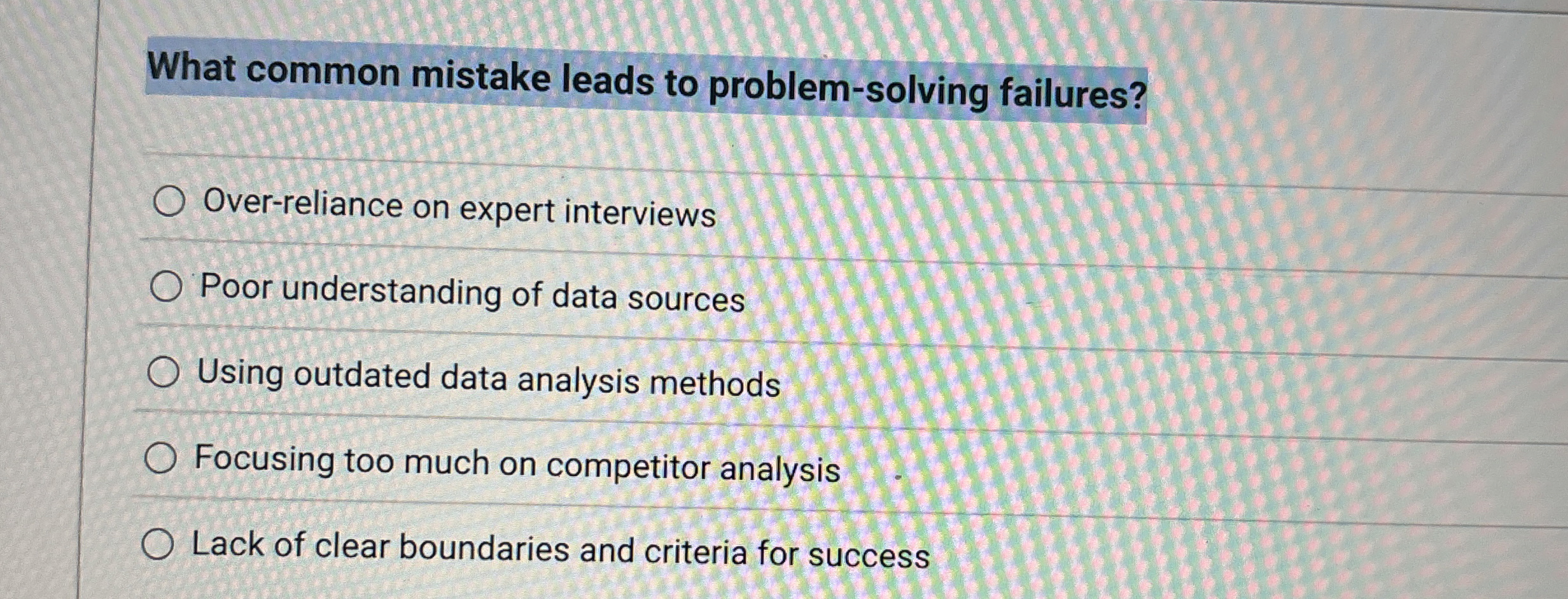  What common mistake leads to problem-solving failures? Over-reliance on expert interviews