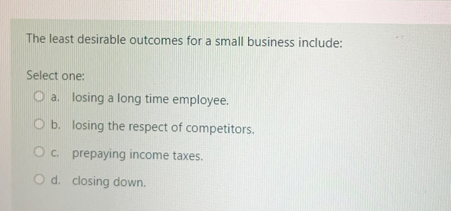  The least desirable outcomes for a small business include: Select one: