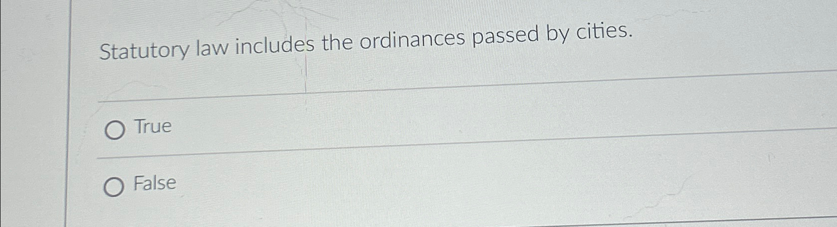  Statutory law includes the ordinances passed by cities. True False 