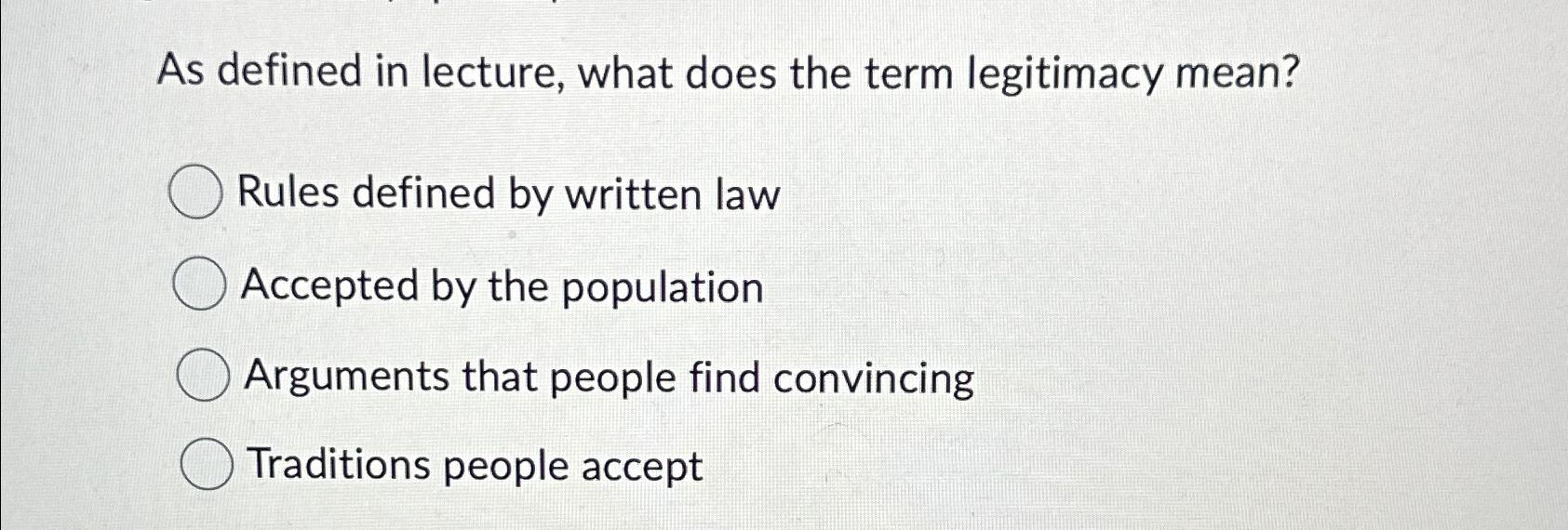  As defined in lecture, what does the term legitimacy mean? Rules