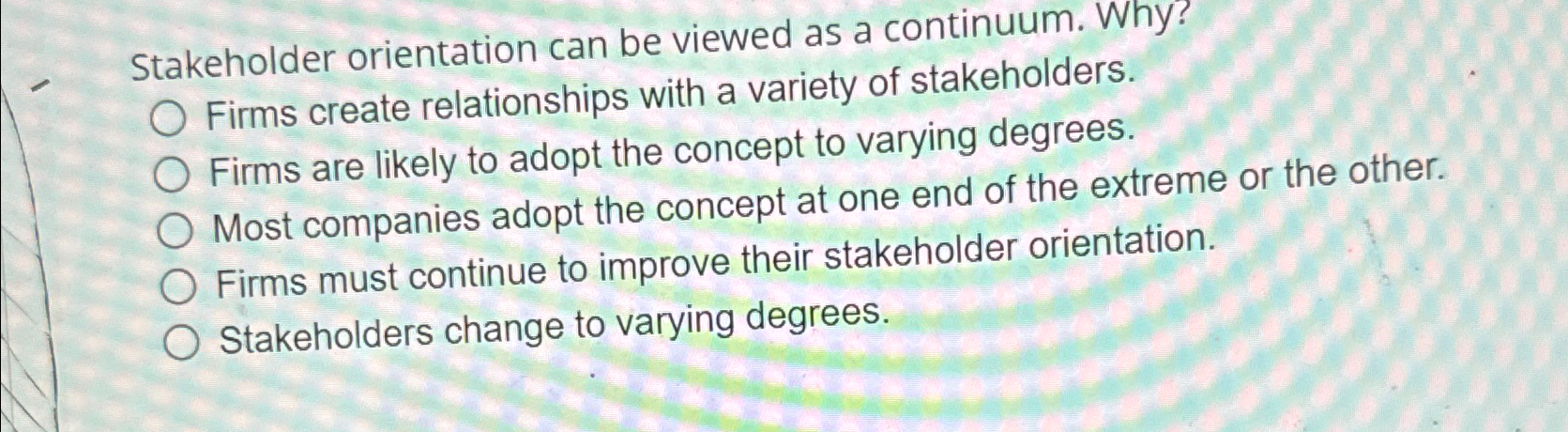  Stakeholder orientation can be viewed as a continuum. Why? q, Firms