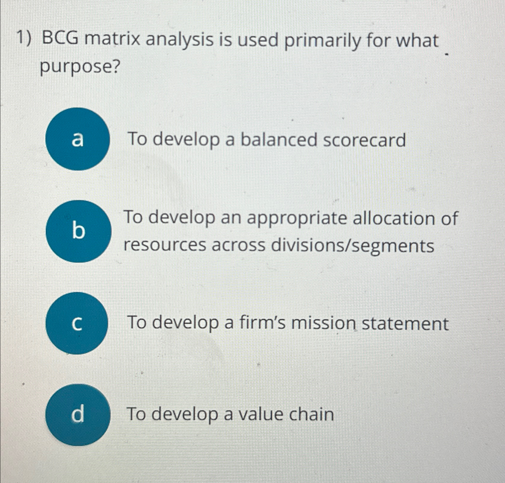  BCG matrix analysis is used primarily for what purpose? a To