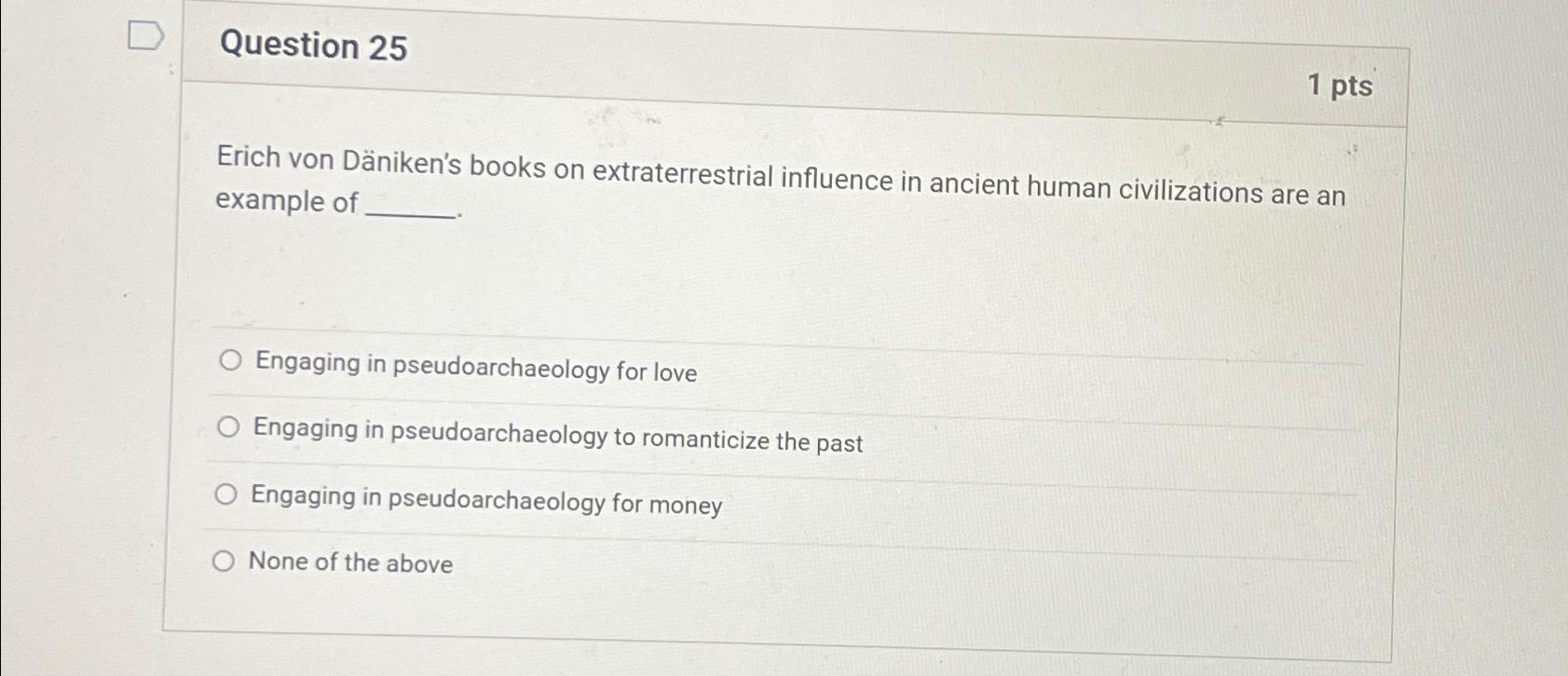  Question 25 1pts Erich von Dniken's books on extraterrestrial influence in