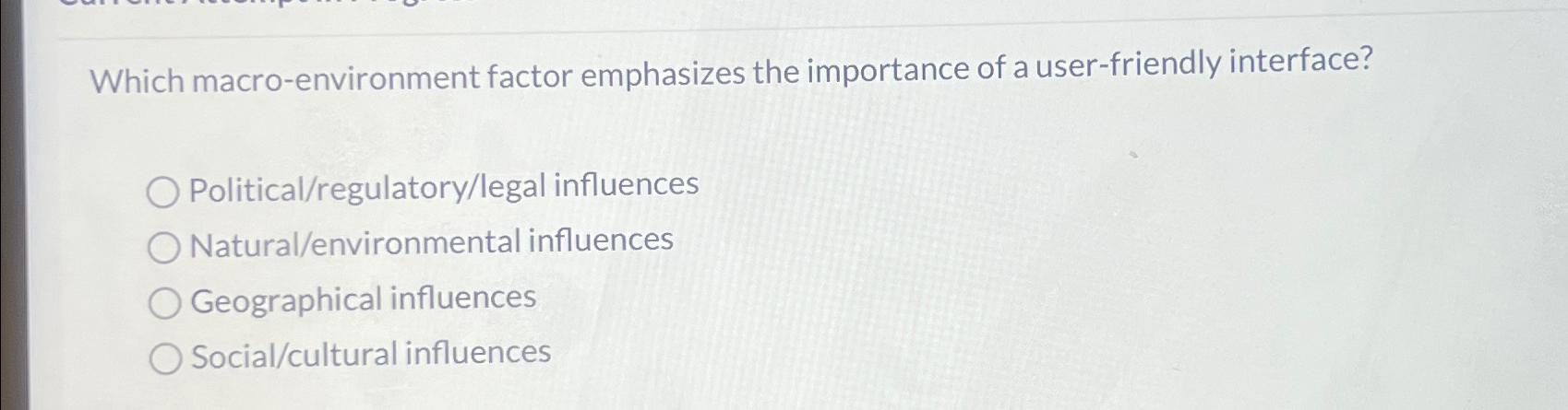  Which macro-environment factor emphasizes the importance of a user-friendly interface? Political/regulatory/legal