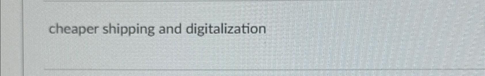  cheaper shipping and digitalization 