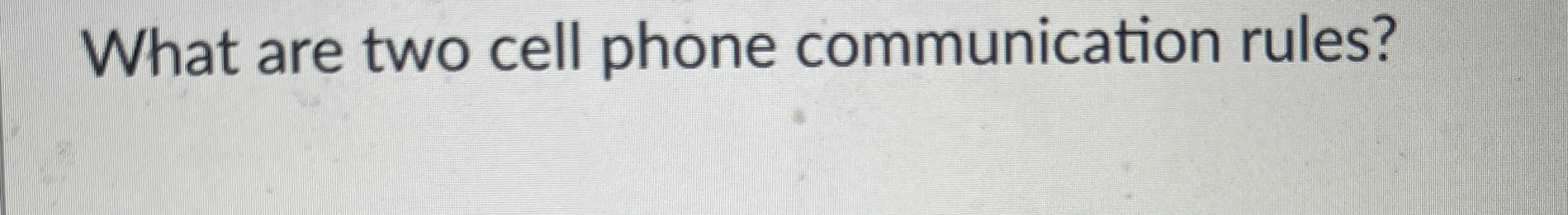  What are two cell phone communication rules? 