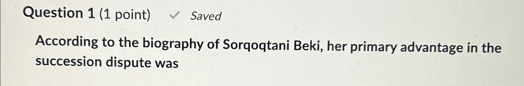  Question 1(1 point) Saved According to the biography of Sorqoqtani Beki,