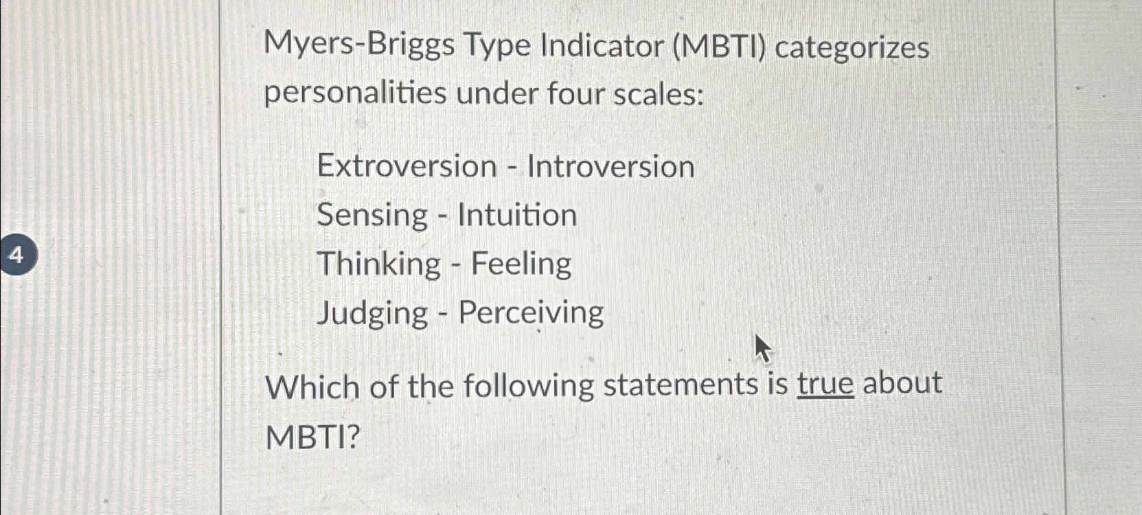  Myers-Briggs Type Indicator (MBTI) categorizes personalities under four scales: Extroversion -