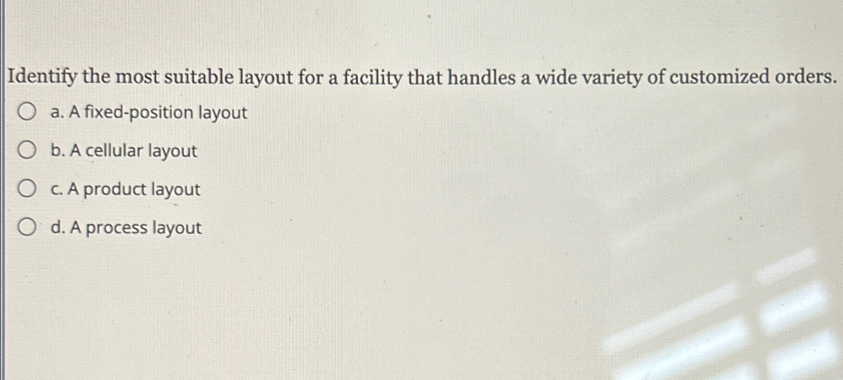  Identify the most suitable layout for a facility that handles a