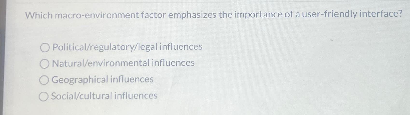  Which macro-environment factor emphasizes the importance of a user-friendly interface? Political/regulatory/legal