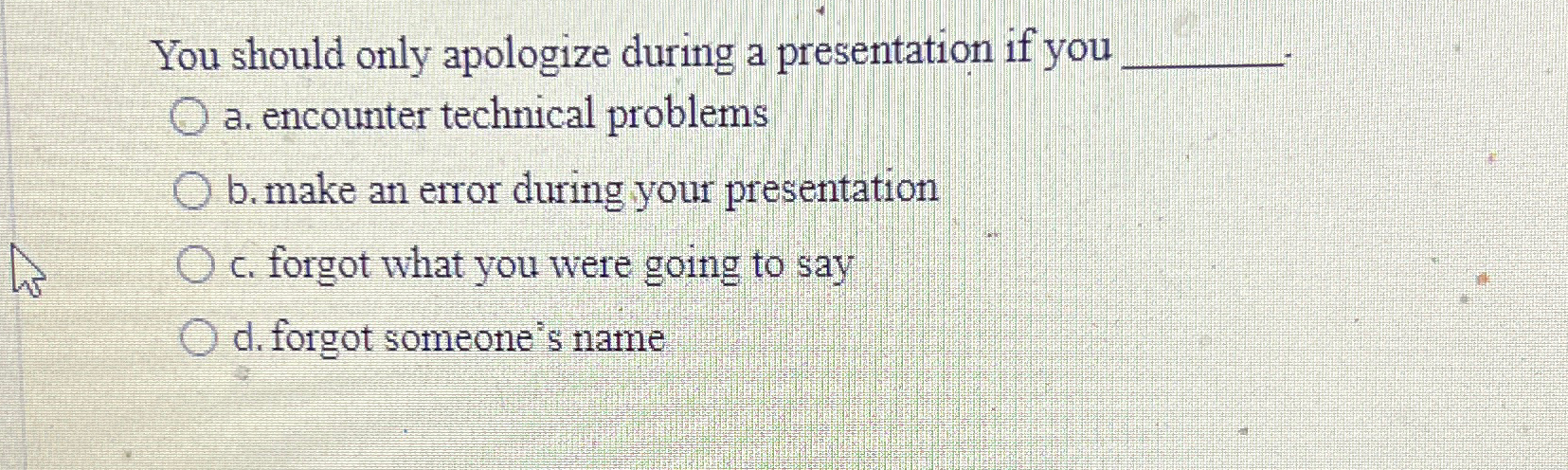  You should only apologize during a presentation if you a. encounter
