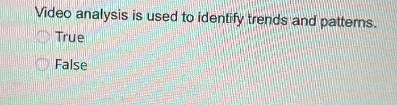  Video analysis is used to identify trends and patterns. True False