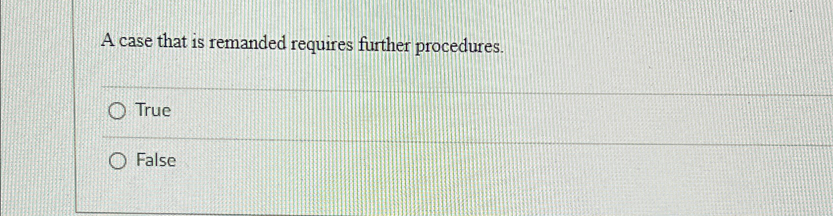  A case that is remanded requires further procedures. True False 
