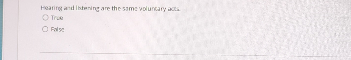 Hearing and listening are the same voluntary acts. True False 
