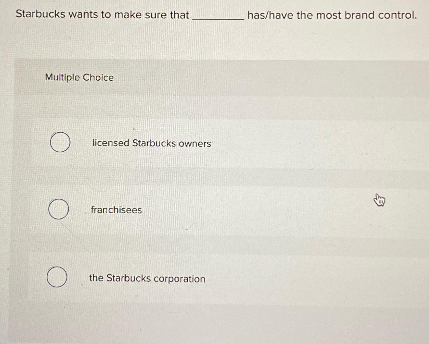  Starbucks wants to make sure that has/have the most brand control.