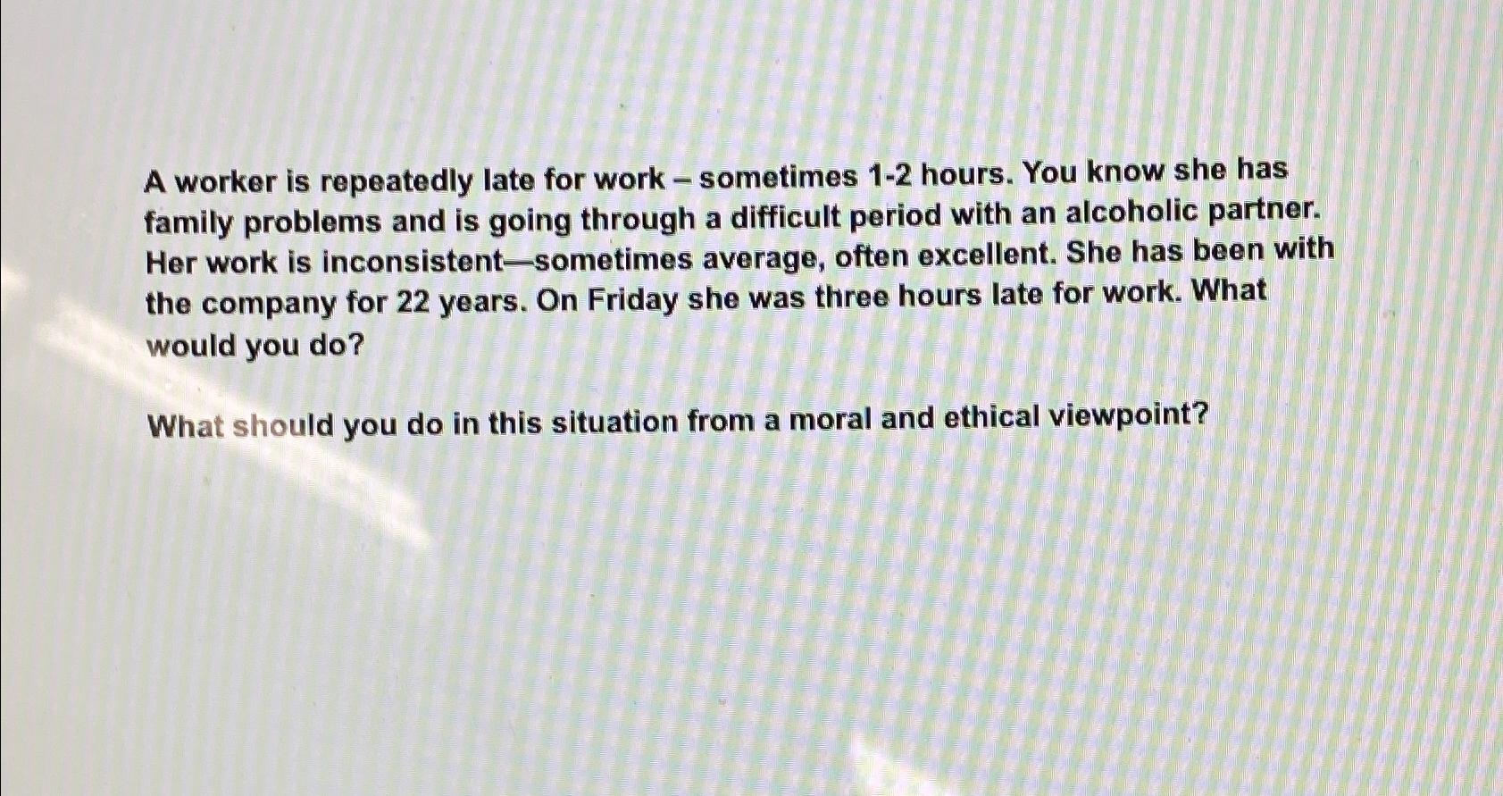  A worker is repeatedly late for work - sometimes 1-2 hours.