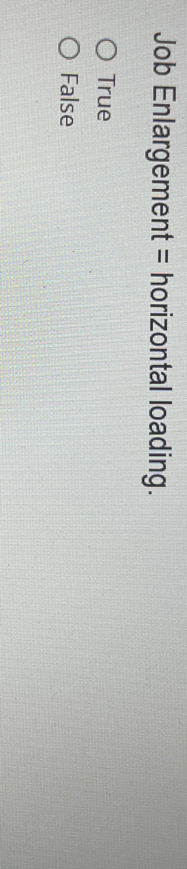  Job Enlargement = horizontal loading . True False 