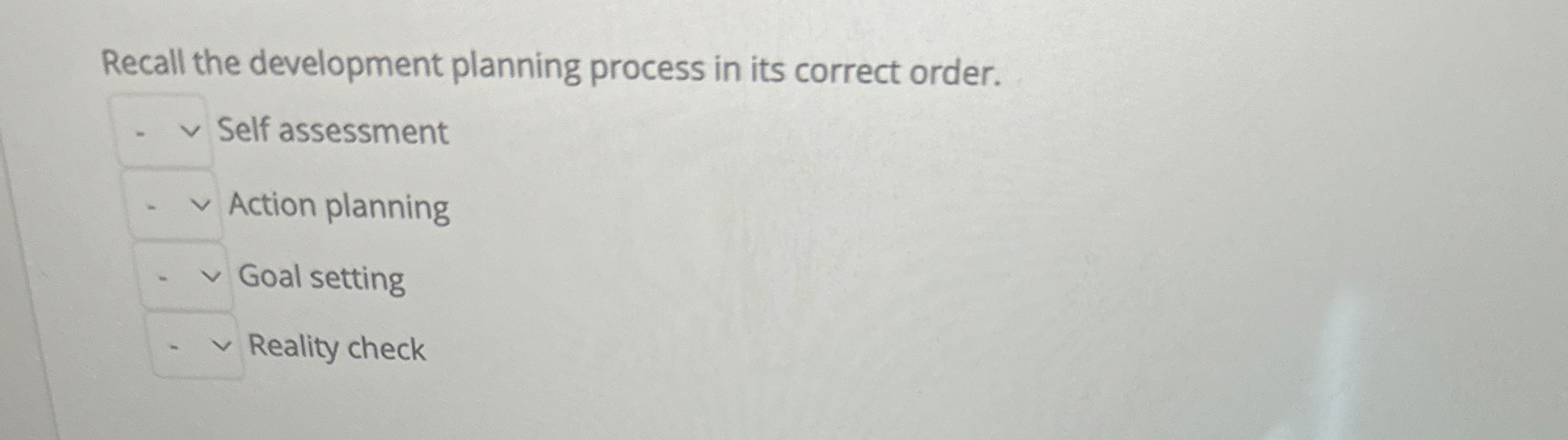  Recall the development planning process in its correct order. Self assessment