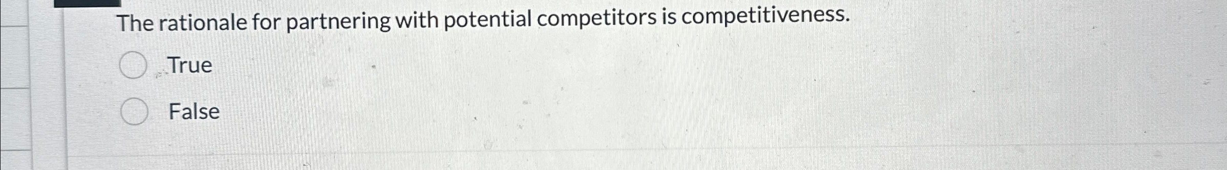  The rationale for partnering with potential competitors is competitiveness. True False